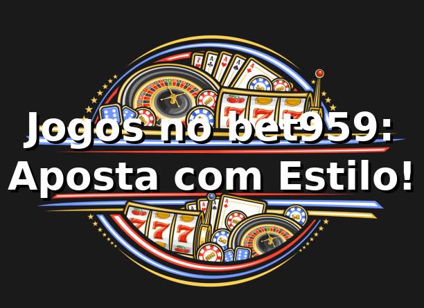 Jogos no bet959: Aposta com Estilo! 🎲