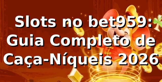 🎰 Slots no bet959: Guia Completo de Caça-Níqueis 2026